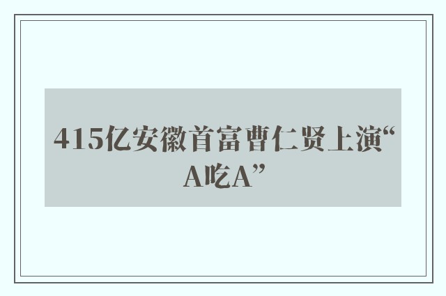 415亿安徽首富曹仁贤上演“A吃A”