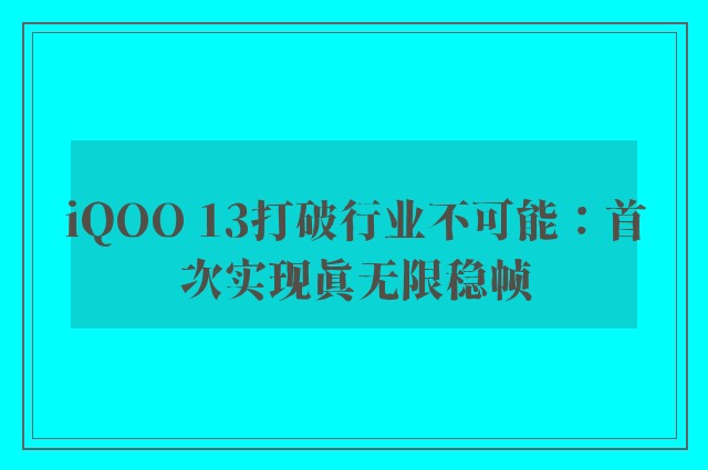 iQOO 13打破行业不可能：首次实现真无限稳帧