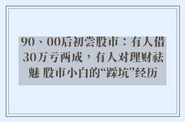 90、00后初尝股市：有人借30万亏两成，有人对理财祛魅 股市小白的“踩坑”经历