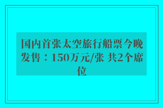 国内首张太空旅行船票今晚发售：150万元/张 共2个席位