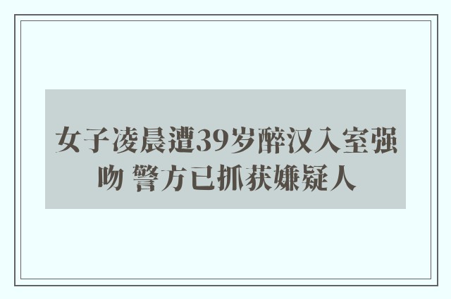 女子凌晨遭39岁醉汉入室强吻 警方已抓获嫌疑人