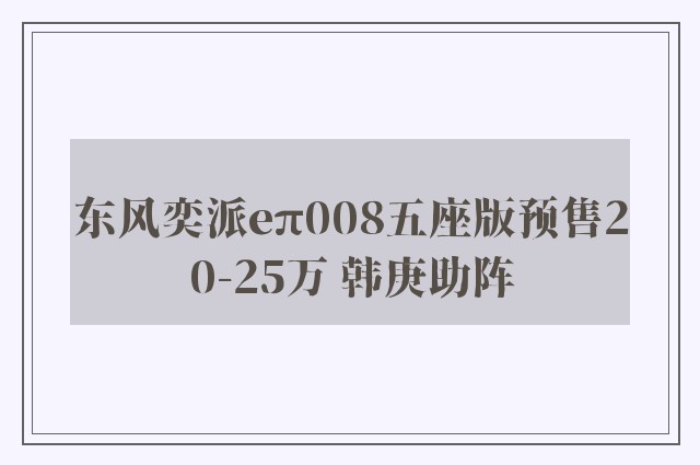 东风奕派eπ008五座版预售20-25万 韩庚助阵