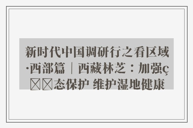 新时代中国调研行之看区域·西部篇｜西藏林芝：加强生态保护 维护湿地健康