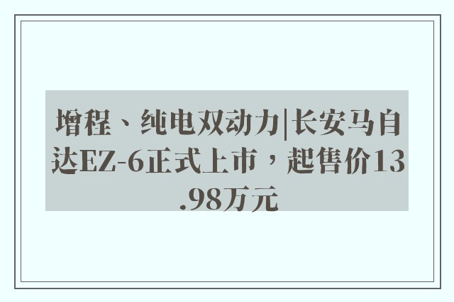 增程、纯电双动力|长安马自达EZ-6正式上市，起售价13.98万元