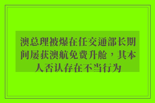 澳总理被爆在任交通部长期间屡获澳航免费升舱，其本人否认存在不当行为