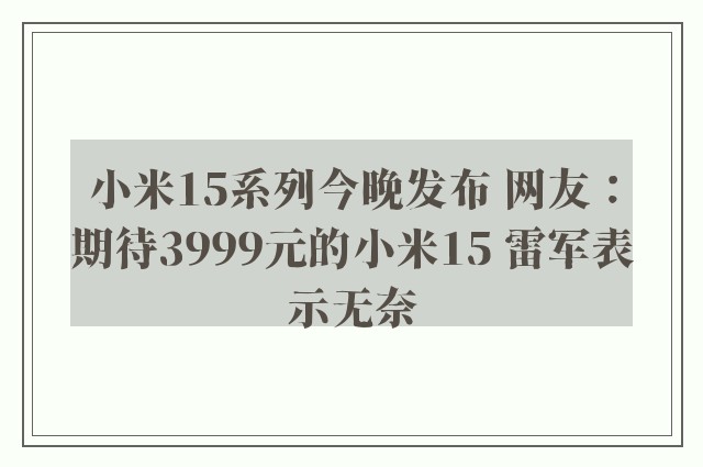 小米15系列今晚发布 网友：期待3999元的小米15 雷军表示无奈