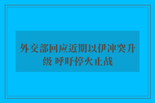 外交部回应近期以伊冲突升级 呼吁停火止战