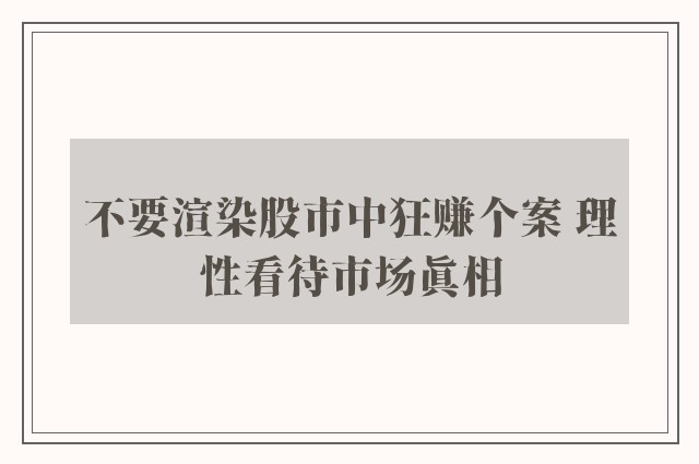 不要渲染股市中狂赚个案 理性看待市场真相