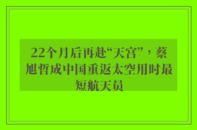 22个月后再赴“天宫”，蔡旭哲成中国重返太空用时最短航天员