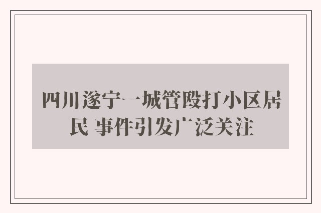 四川遂宁一城管殴打小区居民 事件引发广泛关注