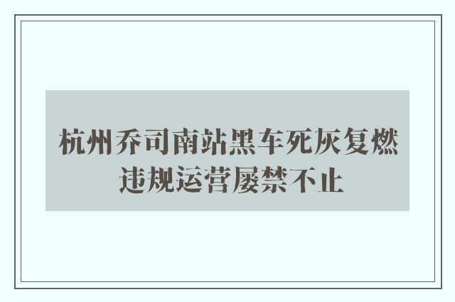 杭州乔司南站黑车死灰复燃 违规运营屡禁不止