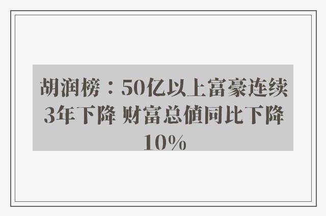 胡润榜：50亿以上富豪连续3年下降 财富总值同比下降10%