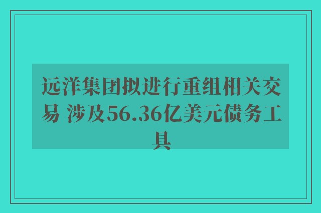 远洋集团拟进行重组相关交易 涉及56.36亿美元债务工具