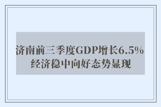 济南前三季度GDP增长6.5% 经济稳中向好态势显现