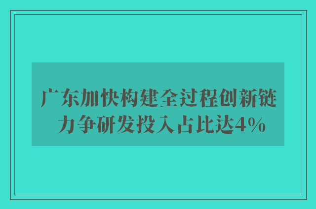 广东加快构建全过程创新链 力争研发投入占比达4%