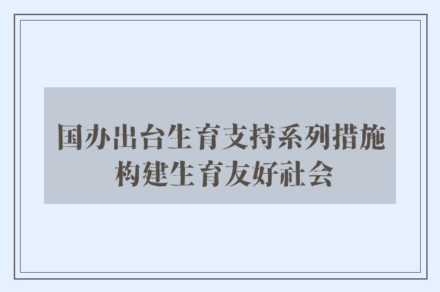 国办出台生育支持系列措施 构建生育友好社会