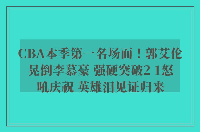 CBA本季第一名场面！郭艾伦晃倒李慕豪 强硬突破2 1怒吼庆祝 英雄泪见证归来