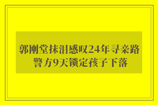 郭刚堂抹泪感叹24年寻亲路 警方9天锁定孩子下落