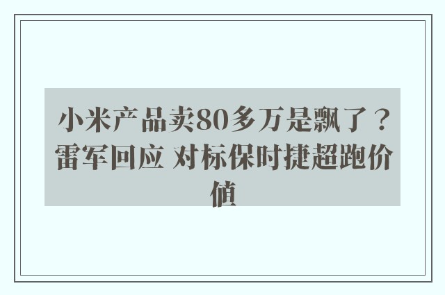 小米产品卖80多万是飘了？雷军回应 对标保时捷超跑价值