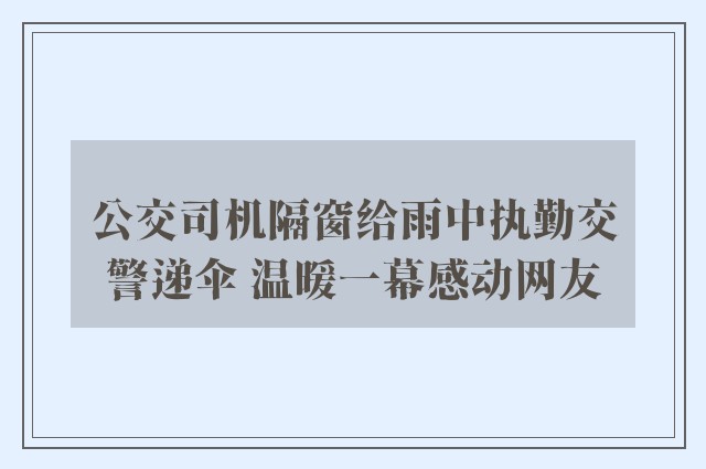 公交司机隔窗给雨中执勤交警递伞 温暖一幕感动网友