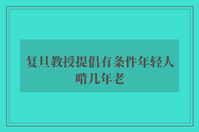 复旦教授提倡有条件年轻人啃几年老