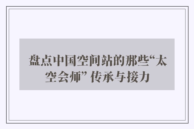 盘点中国空间站的那些“太空会师” 传承与接力