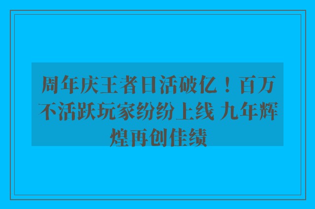 周年庆王者日活破亿！百万不活跃玩家纷纷上线 九年辉煌再创佳绩