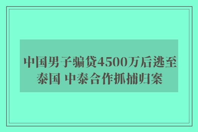 中国男子骗贷4500万后逃至泰国 中泰合作抓捕归案