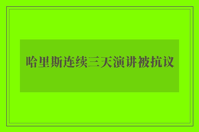 哈里斯连续三天演讲被抗议