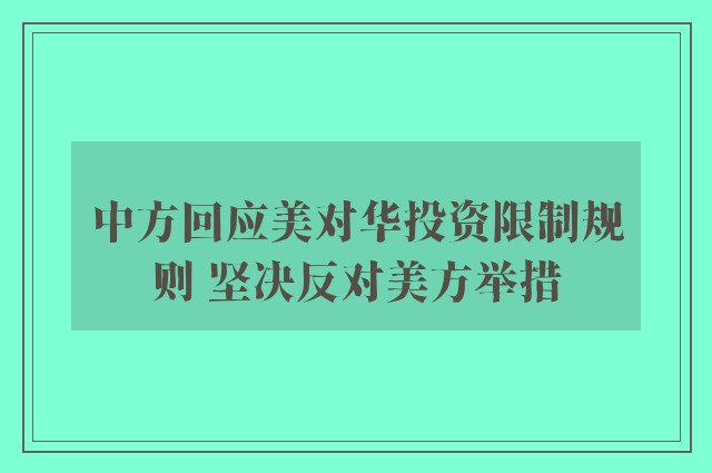 中方回应美对华投资限制规则 坚决反对美方举措