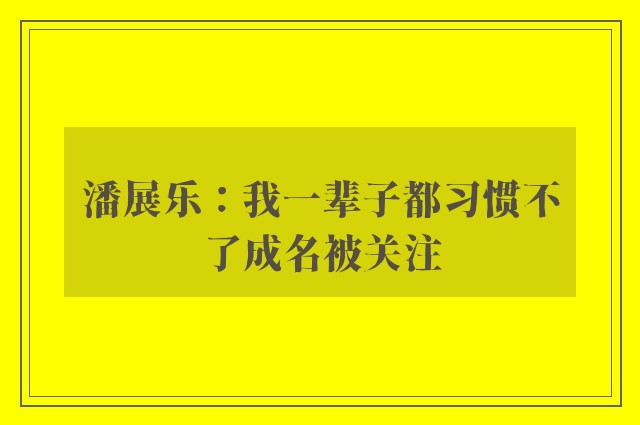 潘展乐：我一辈子都习惯不了成名被关注