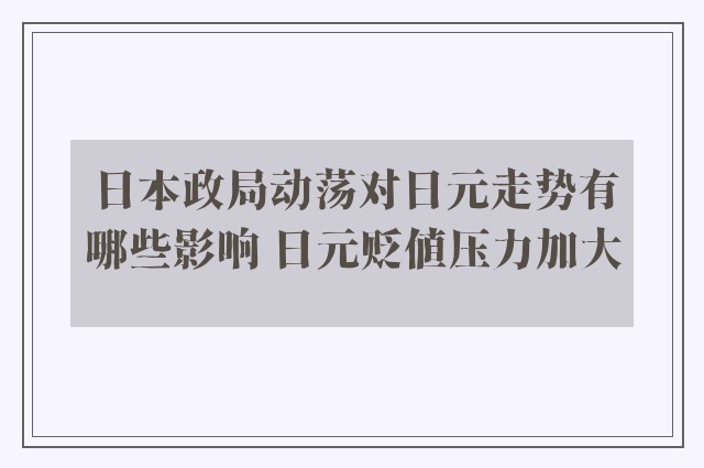 日本政局动荡对日元走势有哪些影响 日元贬值压力加大