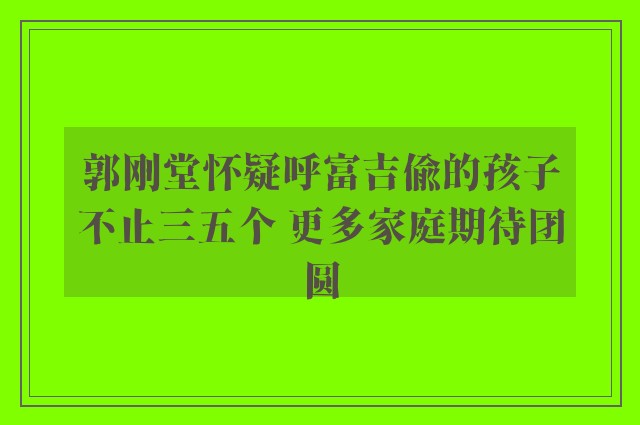 郭刚堂怀疑呼富吉偷的孩子不止三五个 更多家庭期待团圆