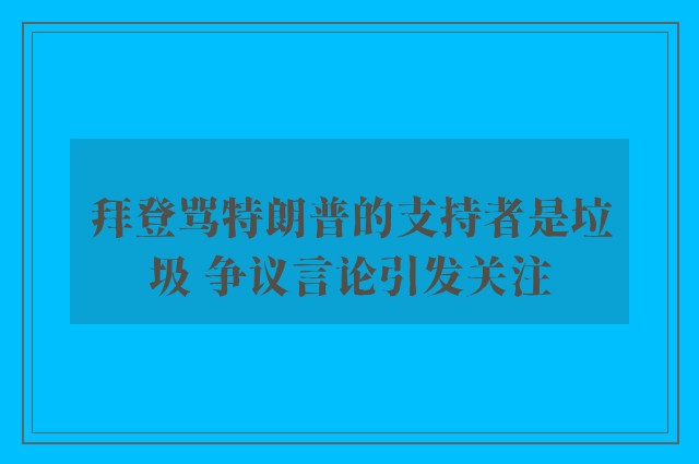 拜登骂特朗普的支持者是垃圾 争议言论引发关注