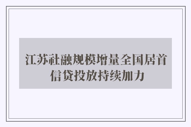 江苏社融规模增量全国居首 信贷投放持续加力