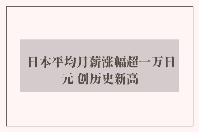 日本平均月薪涨幅超一万日元 创历史新高