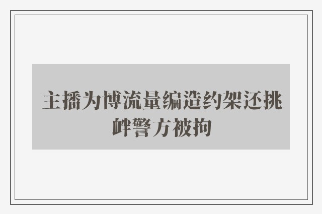 主播为博流量编造约架还挑衅警方被拘