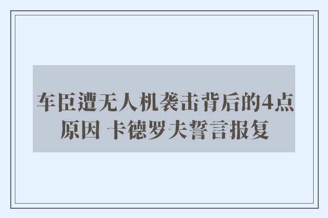 车臣遭无人机袭击背后的4点原因 卡德罗夫誓言报复