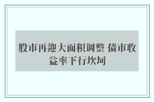 股市再迎大面积调整 债市收益率下行坎坷