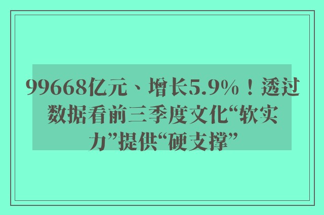 99668亿元、增长5.9%！透过数据看前三季度文化“软实力”提供“硬支撑”