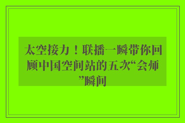 太空接力！联播一瞬带你回顾中国空间站的五次“会师”瞬间