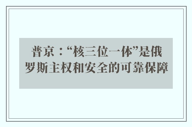 普京：“核三位一体”是俄罗斯主权和安全的可靠保障