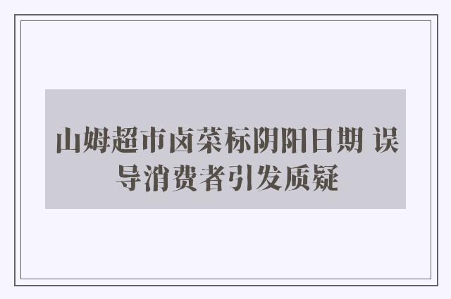 山姆超市卤菜标阴阳日期 误导消费者引发质疑