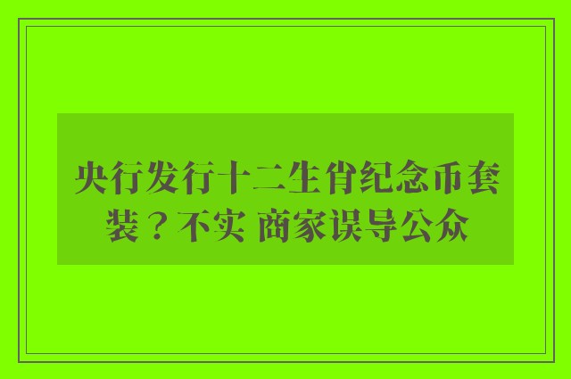 央行发行十二生肖纪念币套装？不实 商家误导公众