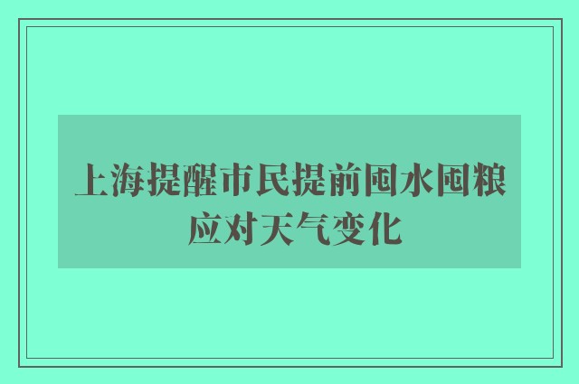 上海提醒市民提前囤水囤粮 应对天气变化