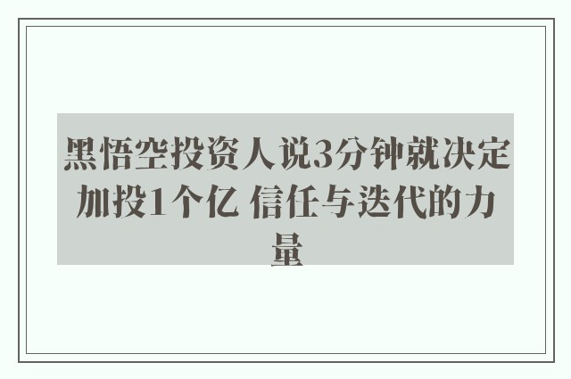 黑悟空投资人说3分钟就决定加投1个亿 信任与迭代的力量