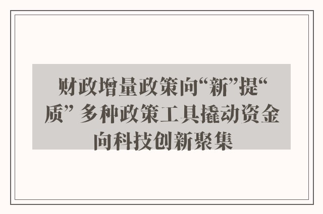 财政增量政策向“新”提“质” 多种政策工具撬动资金向科技创新聚集