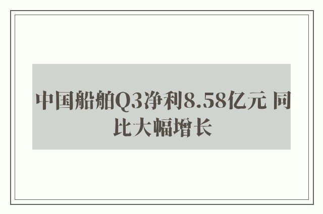 中国船舶Q3净利8.58亿元 同比大幅增长