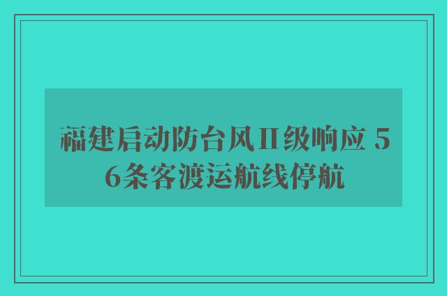 福建启动防台风Ⅱ级响应 56条客渡运航线停航