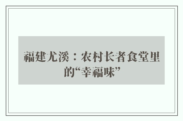 福建尤溪：农村长者食堂里的“幸福味”